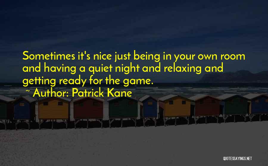 Patrick Kane Quotes: Sometimes It's Nice Just Being In Your Own Room And Having A Quiet Night And Relaxing And Getting Ready For