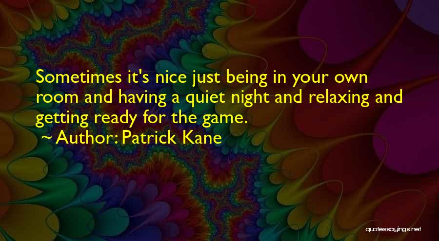 Patrick Kane Quotes: Sometimes It's Nice Just Being In Your Own Room And Having A Quiet Night And Relaxing And Getting Ready For