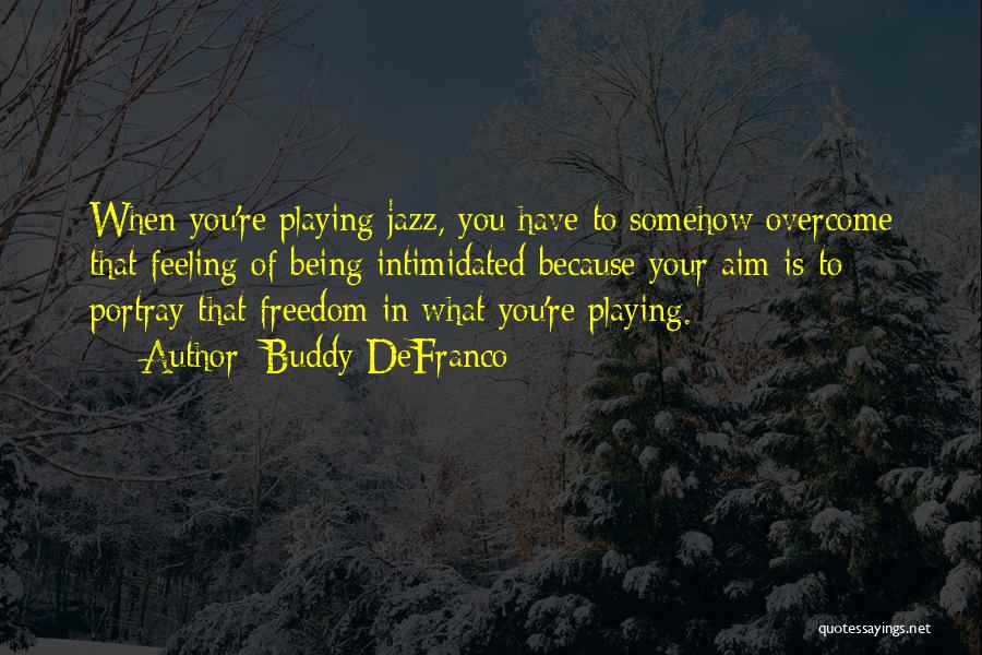 Buddy DeFranco Quotes: When You're Playing Jazz, You Have To Somehow Overcome That Feeling Of Being Intimidated Because Your Aim Is To Portray