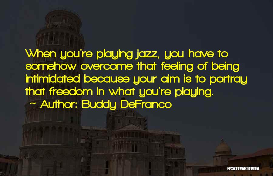 Buddy DeFranco Quotes: When You're Playing Jazz, You Have To Somehow Overcome That Feeling Of Being Intimidated Because Your Aim Is To Portray