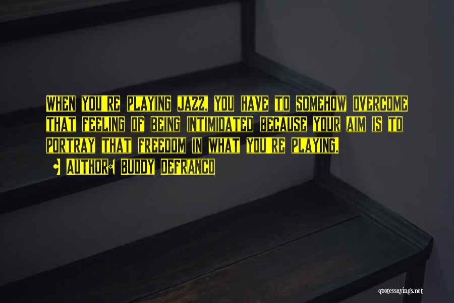 Buddy DeFranco Quotes: When You're Playing Jazz, You Have To Somehow Overcome That Feeling Of Being Intimidated Because Your Aim Is To Portray