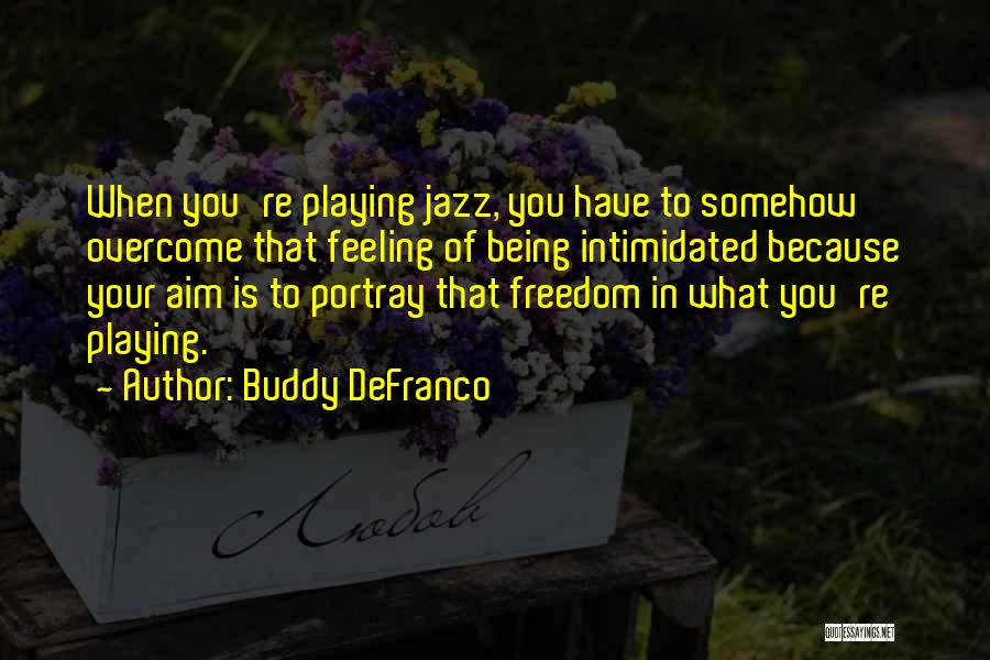 Buddy DeFranco Quotes: When You're Playing Jazz, You Have To Somehow Overcome That Feeling Of Being Intimidated Because Your Aim Is To Portray