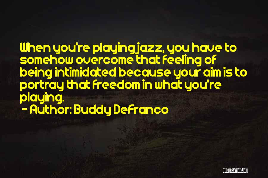 Buddy DeFranco Quotes: When You're Playing Jazz, You Have To Somehow Overcome That Feeling Of Being Intimidated Because Your Aim Is To Portray