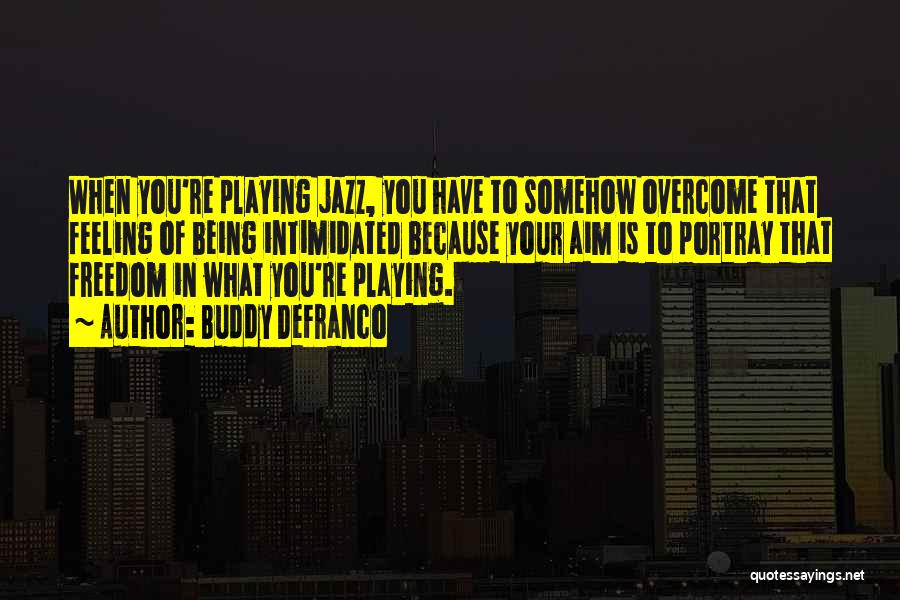 Buddy DeFranco Quotes: When You're Playing Jazz, You Have To Somehow Overcome That Feeling Of Being Intimidated Because Your Aim Is To Portray