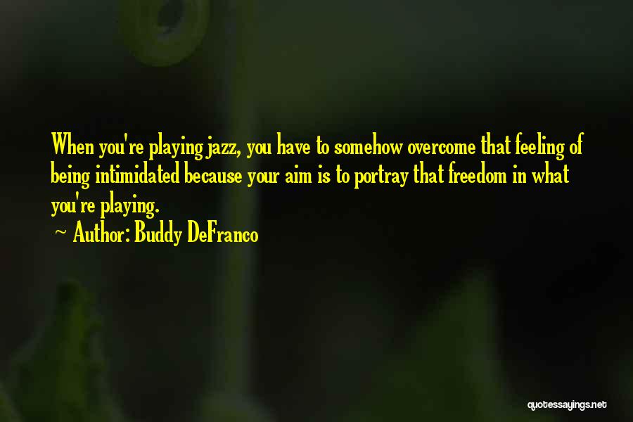 Buddy DeFranco Quotes: When You're Playing Jazz, You Have To Somehow Overcome That Feeling Of Being Intimidated Because Your Aim Is To Portray