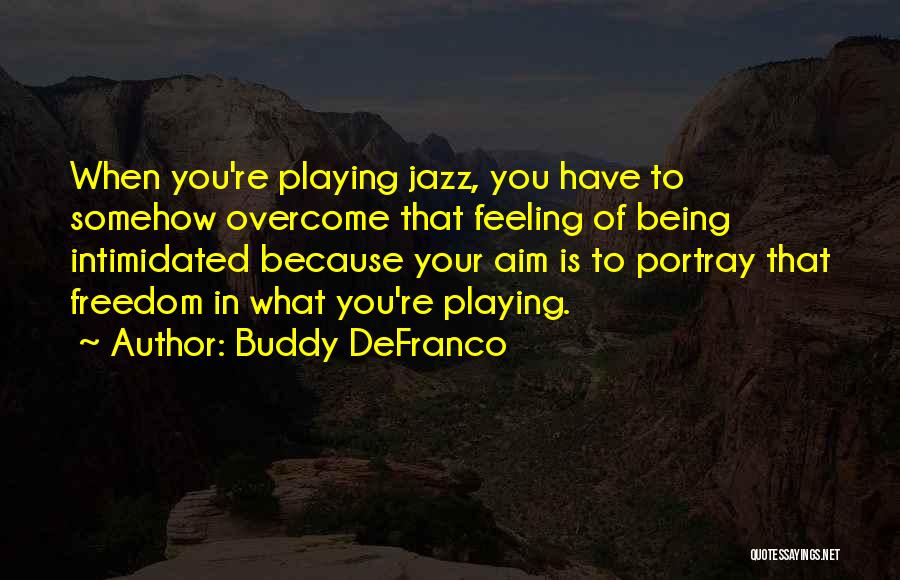 Buddy DeFranco Quotes: When You're Playing Jazz, You Have To Somehow Overcome That Feeling Of Being Intimidated Because Your Aim Is To Portray