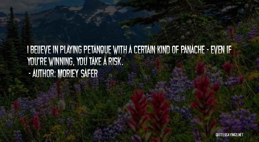 Morley Safer Quotes: I Believe In Playing Petanque With A Certain Kind Of Panache - Even If You're Winning, You Take A Risk.