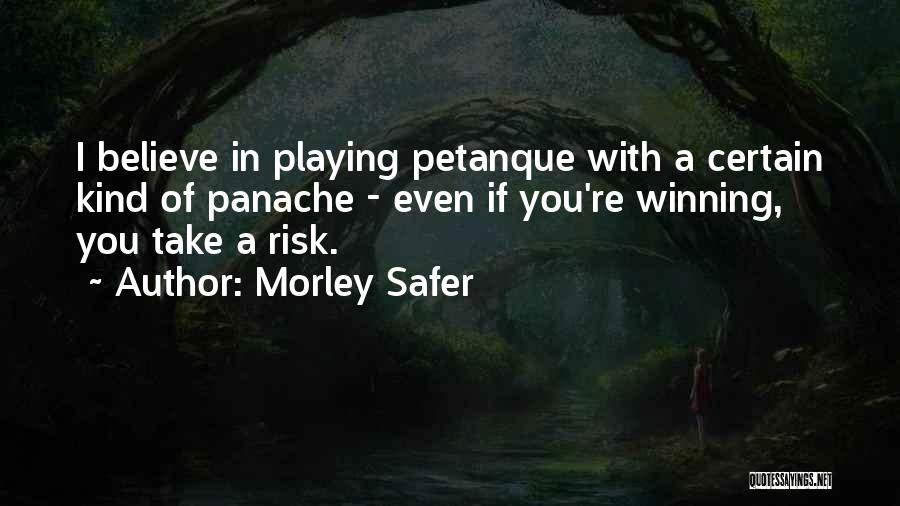 Morley Safer Quotes: I Believe In Playing Petanque With A Certain Kind Of Panache - Even If You're Winning, You Take A Risk.