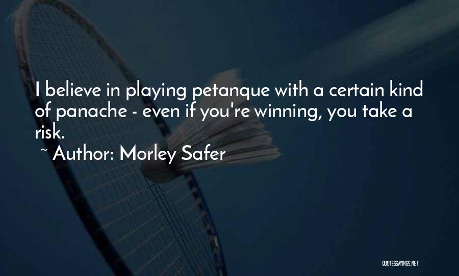 Morley Safer Quotes: I Believe In Playing Petanque With A Certain Kind Of Panache - Even If You're Winning, You Take A Risk.