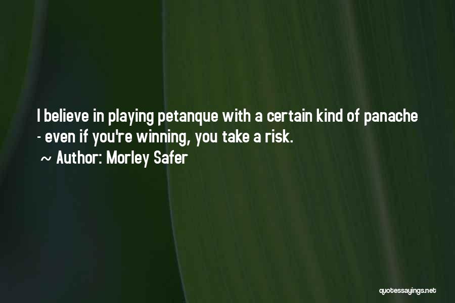 Morley Safer Quotes: I Believe In Playing Petanque With A Certain Kind Of Panache - Even If You're Winning, You Take A Risk.