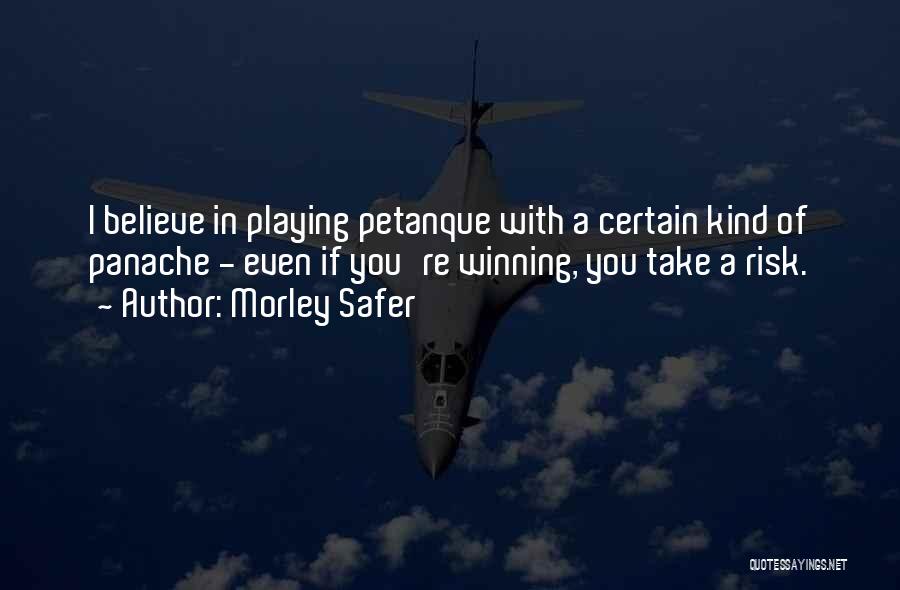 Morley Safer Quotes: I Believe In Playing Petanque With A Certain Kind Of Panache - Even If You're Winning, You Take A Risk.