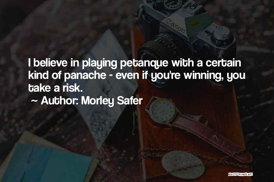 Morley Safer Quotes: I Believe In Playing Petanque With A Certain Kind Of Panache - Even If You're Winning, You Take A Risk.