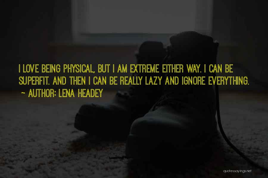 Lena Headey Quotes: I Love Being Physical, But I Am Extreme Either Way. I Can Be Superfit. And Then I Can Be Really