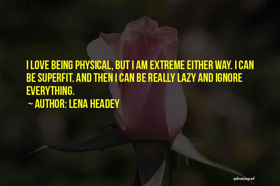 Lena Headey Quotes: I Love Being Physical, But I Am Extreme Either Way. I Can Be Superfit. And Then I Can Be Really