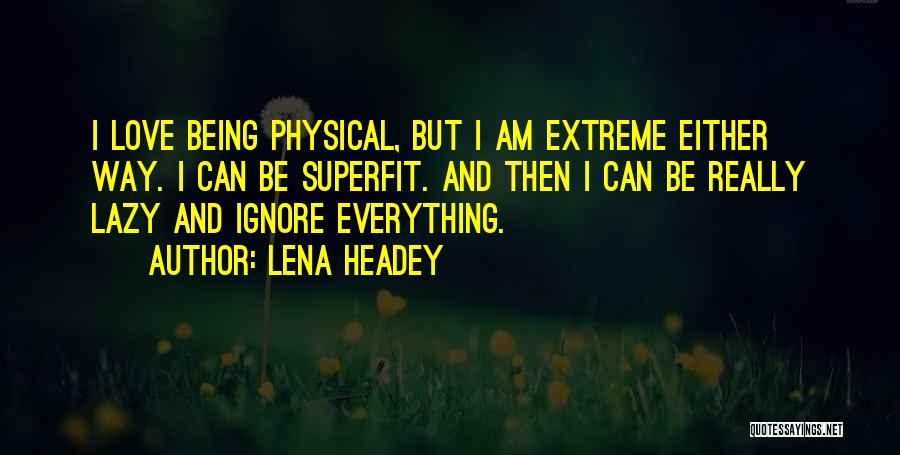 Lena Headey Quotes: I Love Being Physical, But I Am Extreme Either Way. I Can Be Superfit. And Then I Can Be Really