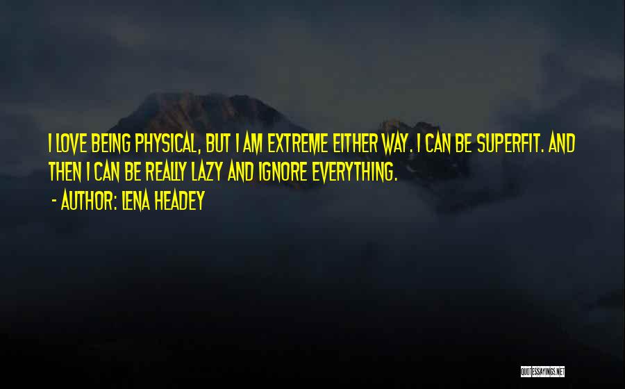 Lena Headey Quotes: I Love Being Physical, But I Am Extreme Either Way. I Can Be Superfit. And Then I Can Be Really