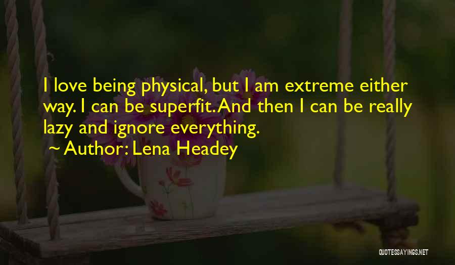 Lena Headey Quotes: I Love Being Physical, But I Am Extreme Either Way. I Can Be Superfit. And Then I Can Be Really