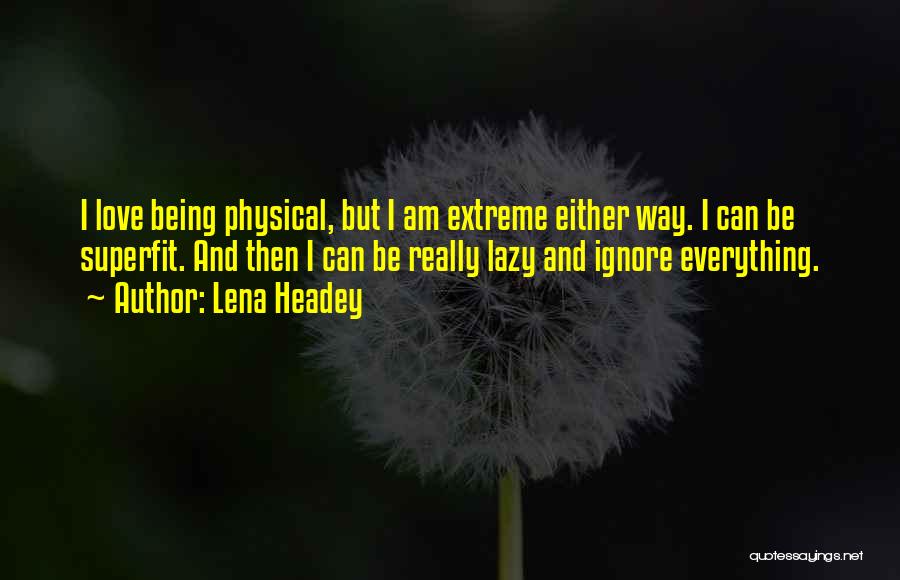 Lena Headey Quotes: I Love Being Physical, But I Am Extreme Either Way. I Can Be Superfit. And Then I Can Be Really