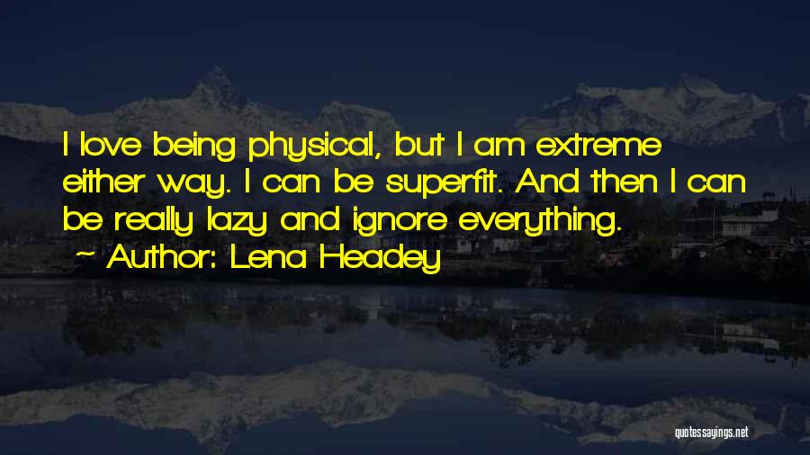 Lena Headey Quotes: I Love Being Physical, But I Am Extreme Either Way. I Can Be Superfit. And Then I Can Be Really