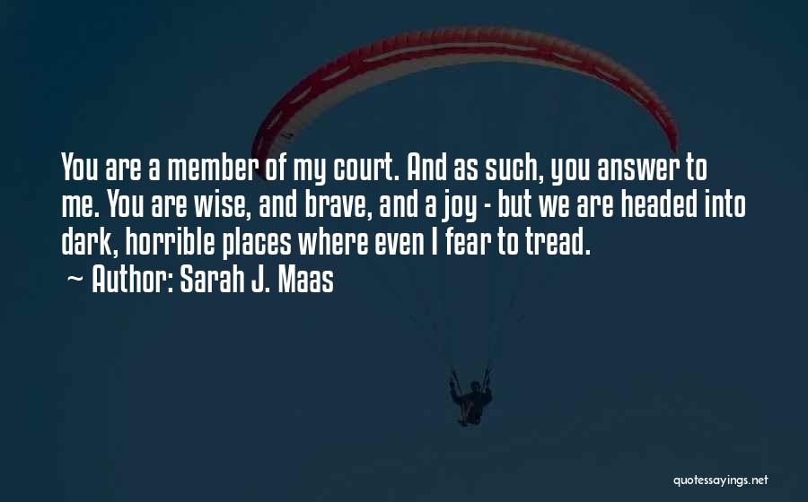 Sarah J. Maas Quotes: You Are A Member Of My Court. And As Such, You Answer To Me. You Are Wise, And Brave, And