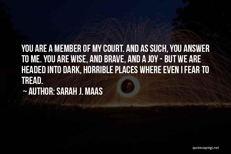 Sarah J. Maas Quotes: You Are A Member Of My Court. And As Such, You Answer To Me. You Are Wise, And Brave, And