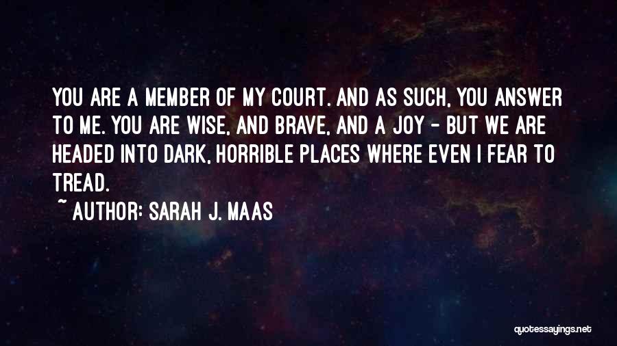 Sarah J. Maas Quotes: You Are A Member Of My Court. And As Such, You Answer To Me. You Are Wise, And Brave, And