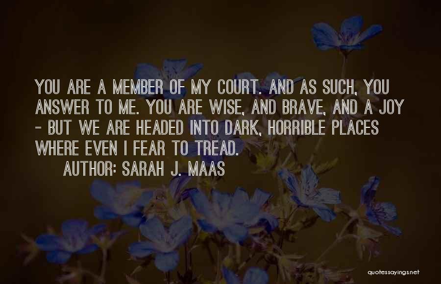 Sarah J. Maas Quotes: You Are A Member Of My Court. And As Such, You Answer To Me. You Are Wise, And Brave, And