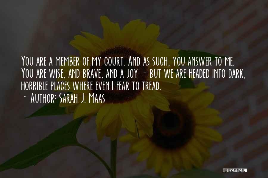 Sarah J. Maas Quotes: You Are A Member Of My Court. And As Such, You Answer To Me. You Are Wise, And Brave, And