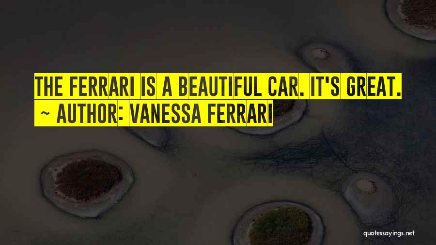 Vanessa Ferrari Quotes: The Ferrari Is A Beautiful Car. It's Great.