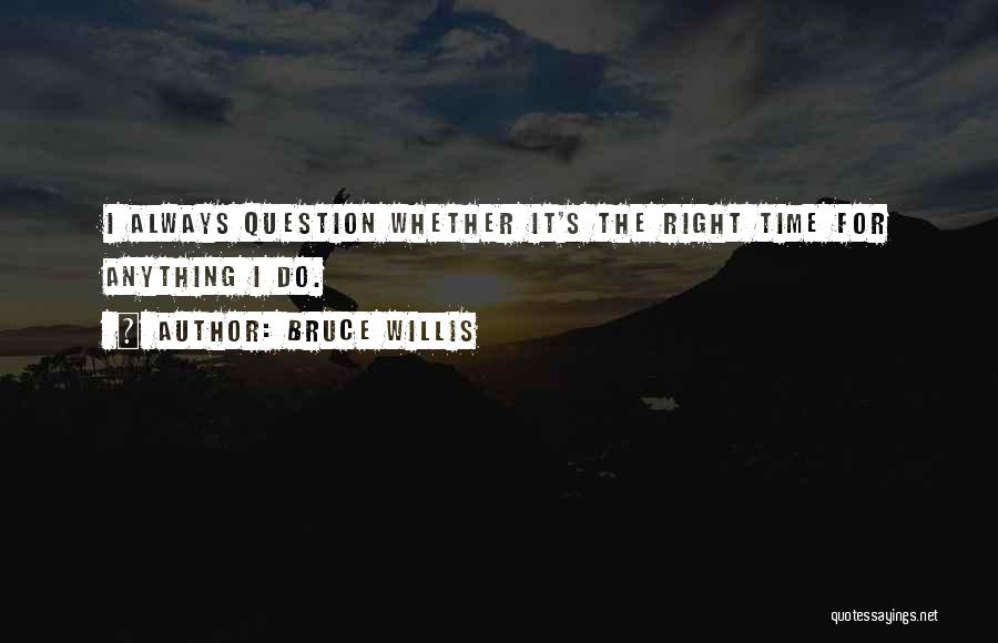 Bruce Willis Quotes: I Always Question Whether It's The Right Time For Anything I Do.