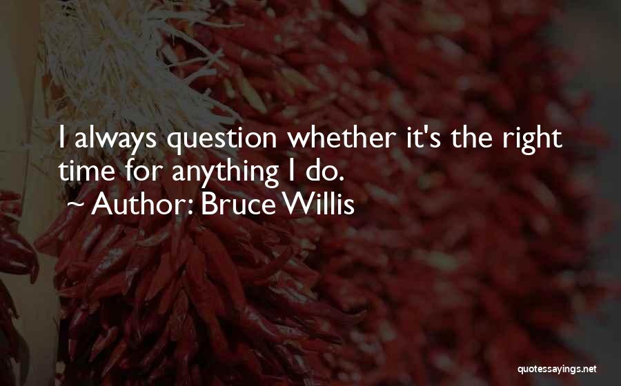 Bruce Willis Quotes: I Always Question Whether It's The Right Time For Anything I Do.
