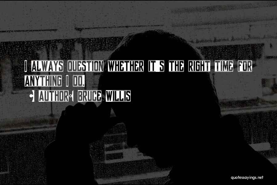 Bruce Willis Quotes: I Always Question Whether It's The Right Time For Anything I Do.