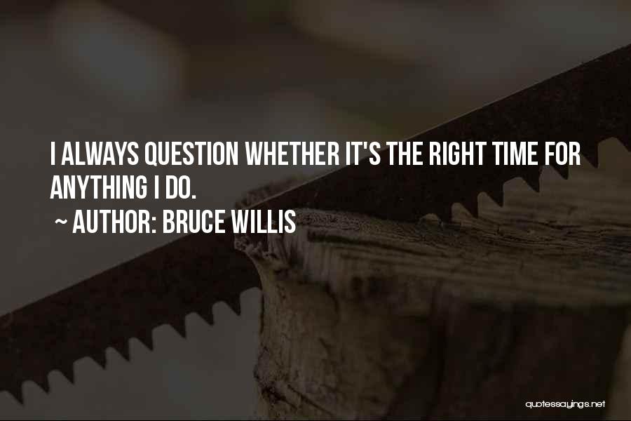 Bruce Willis Quotes: I Always Question Whether It's The Right Time For Anything I Do.
