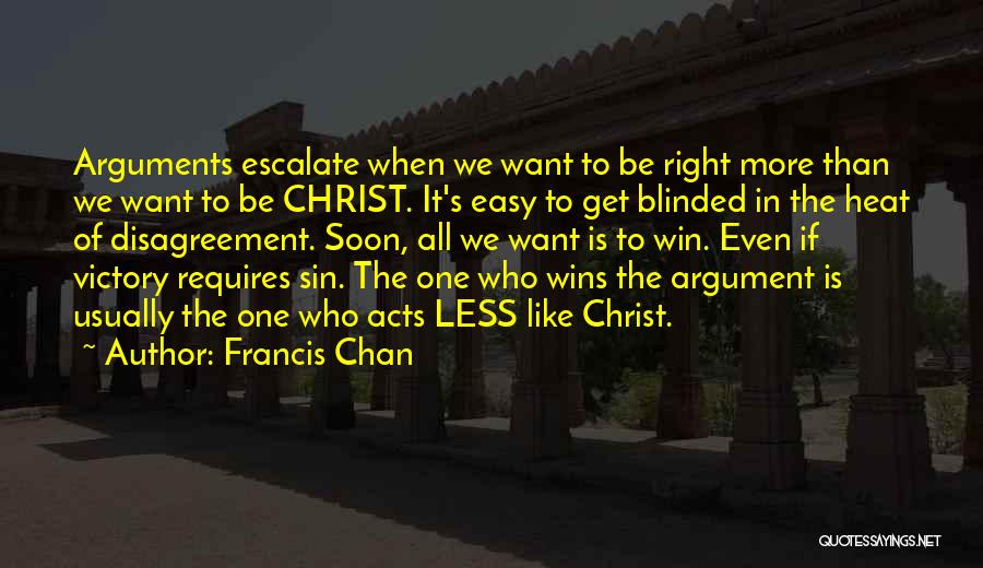 Francis Chan Quotes: Arguments Escalate When We Want To Be Right More Than We Want To Be Christ. It's Easy To Get Blinded