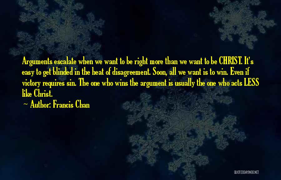 Francis Chan Quotes: Arguments Escalate When We Want To Be Right More Than We Want To Be Christ. It's Easy To Get Blinded