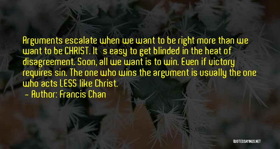 Francis Chan Quotes: Arguments Escalate When We Want To Be Right More Than We Want To Be Christ. It's Easy To Get Blinded