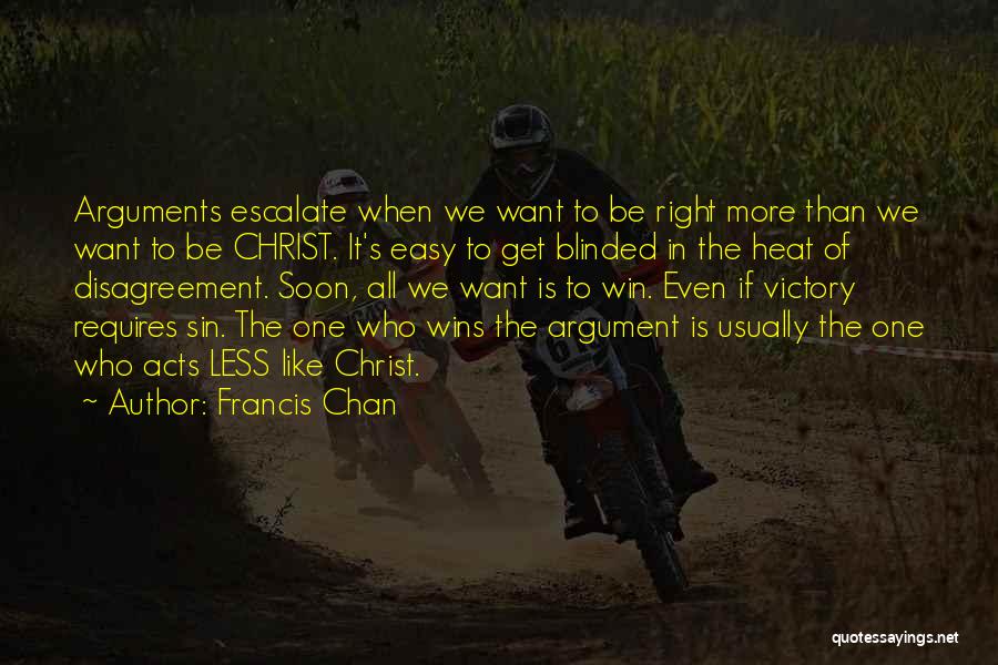 Francis Chan Quotes: Arguments Escalate When We Want To Be Right More Than We Want To Be Christ. It's Easy To Get Blinded