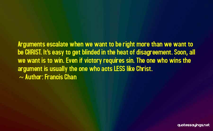 Francis Chan Quotes: Arguments Escalate When We Want To Be Right More Than We Want To Be Christ. It's Easy To Get Blinded