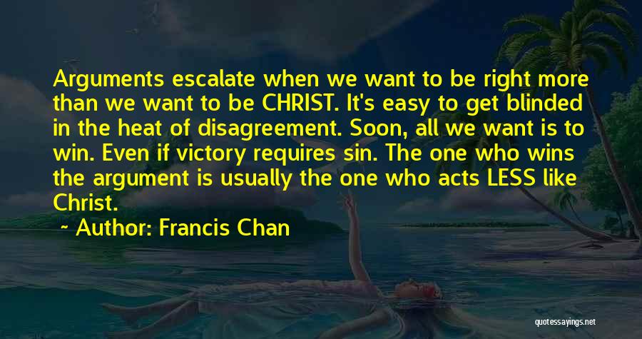 Francis Chan Quotes: Arguments Escalate When We Want To Be Right More Than We Want To Be Christ. It's Easy To Get Blinded