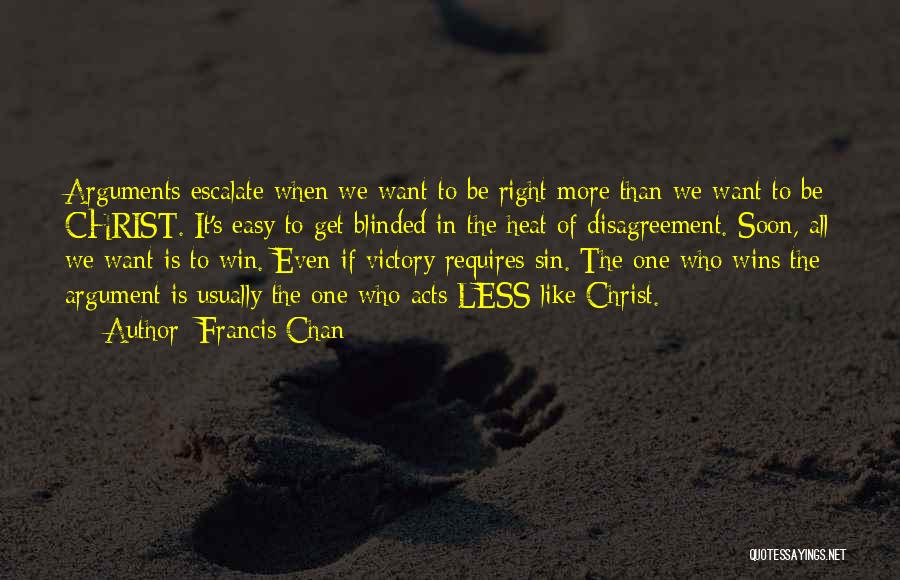 Francis Chan Quotes: Arguments Escalate When We Want To Be Right More Than We Want To Be Christ. It's Easy To Get Blinded