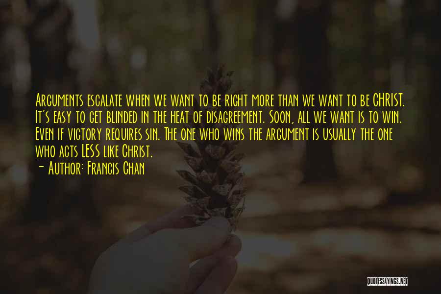 Francis Chan Quotes: Arguments Escalate When We Want To Be Right More Than We Want To Be Christ. It's Easy To Get Blinded