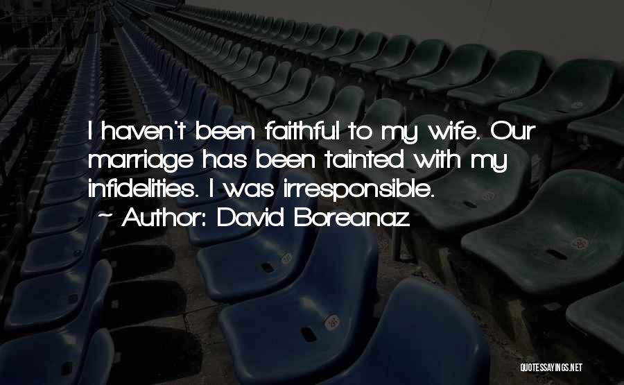 David Boreanaz Quotes: I Haven't Been Faithful To My Wife. Our Marriage Has Been Tainted With My Infidelities. I Was Irresponsible.