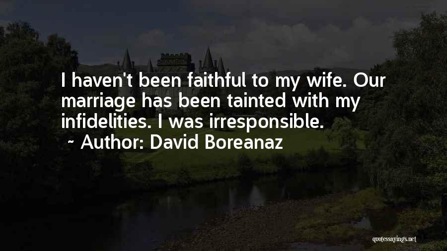 David Boreanaz Quotes: I Haven't Been Faithful To My Wife. Our Marriage Has Been Tainted With My Infidelities. I Was Irresponsible.