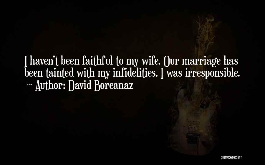 David Boreanaz Quotes: I Haven't Been Faithful To My Wife. Our Marriage Has Been Tainted With My Infidelities. I Was Irresponsible.