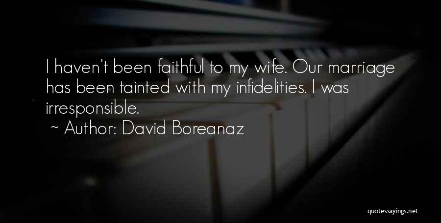 David Boreanaz Quotes: I Haven't Been Faithful To My Wife. Our Marriage Has Been Tainted With My Infidelities. I Was Irresponsible.