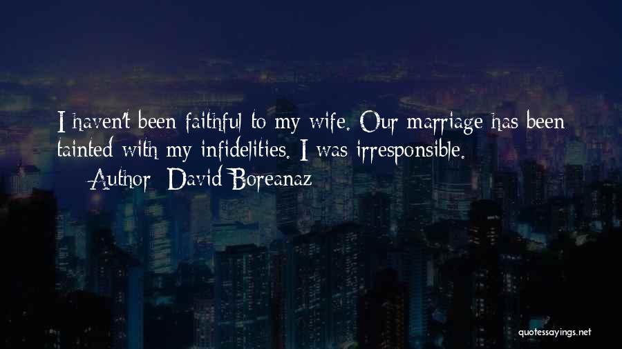 David Boreanaz Quotes: I Haven't Been Faithful To My Wife. Our Marriage Has Been Tainted With My Infidelities. I Was Irresponsible.