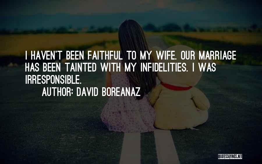 David Boreanaz Quotes: I Haven't Been Faithful To My Wife. Our Marriage Has Been Tainted With My Infidelities. I Was Irresponsible.