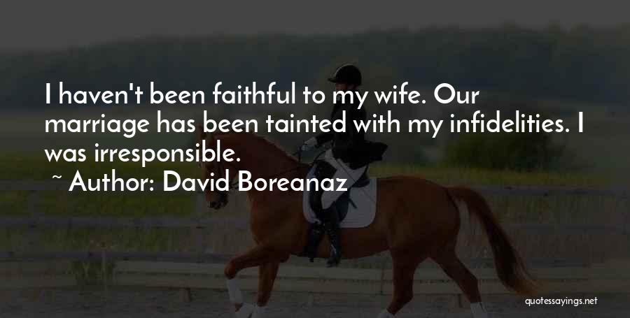David Boreanaz Quotes: I Haven't Been Faithful To My Wife. Our Marriage Has Been Tainted With My Infidelities. I Was Irresponsible.
