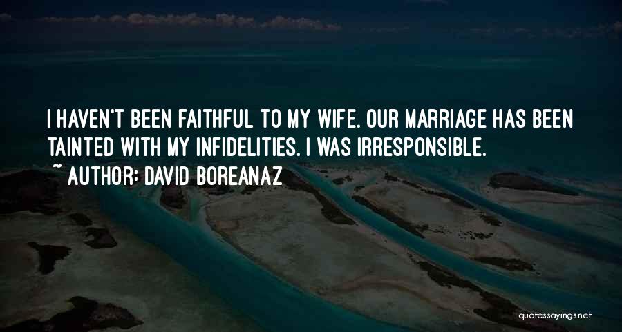 David Boreanaz Quotes: I Haven't Been Faithful To My Wife. Our Marriage Has Been Tainted With My Infidelities. I Was Irresponsible.