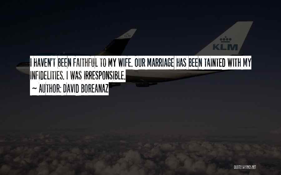 David Boreanaz Quotes: I Haven't Been Faithful To My Wife. Our Marriage Has Been Tainted With My Infidelities. I Was Irresponsible.